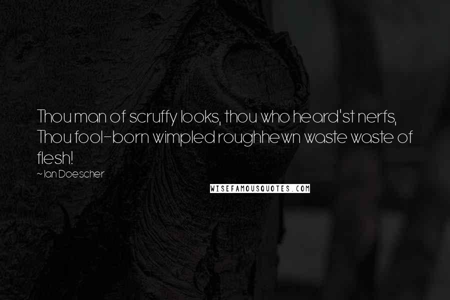 Ian Doescher quotes: Thou man of scruffy looks, thou who heard'st nerfs, Thou fool-born wimpled roughhewn waste waste of flesh!