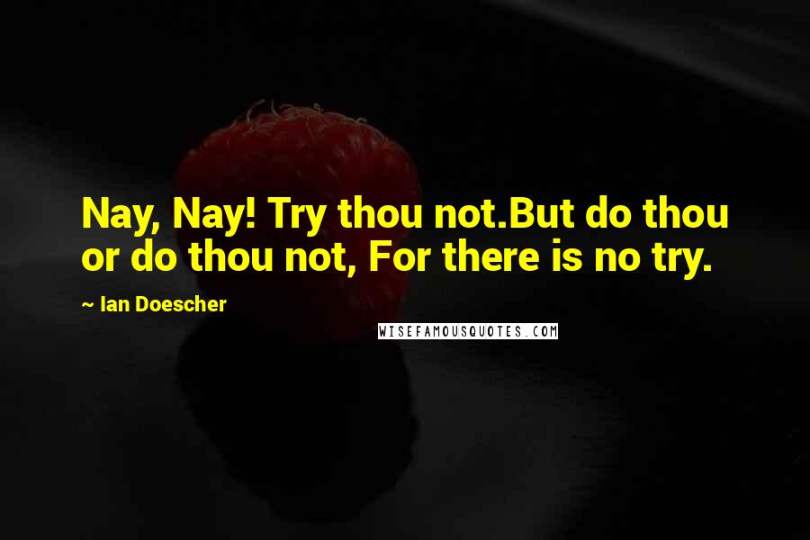 Ian Doescher quotes: Nay, Nay! Try thou not.But do thou or do thou not, For there is no try.