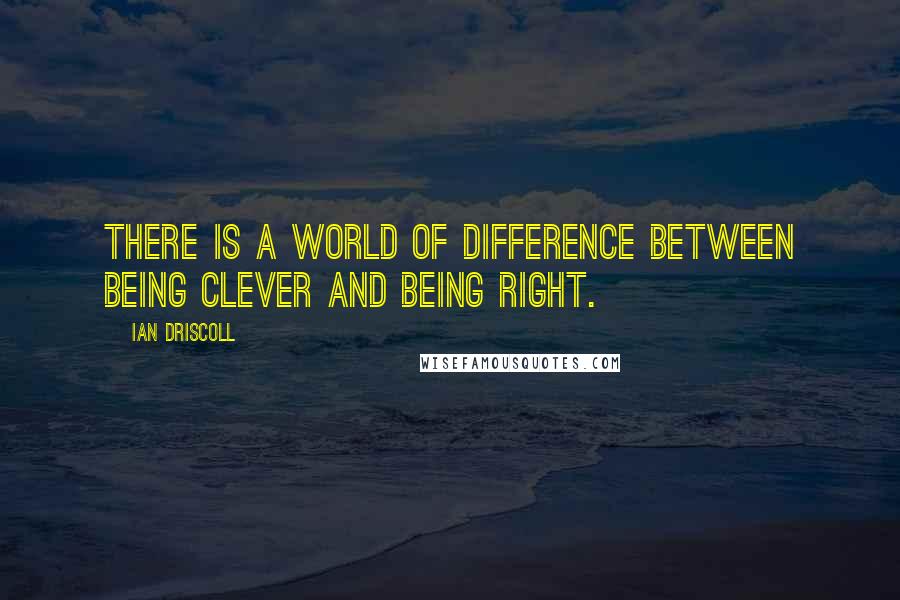 Ian Driscoll quotes: There is a world of difference between being clever and being right.