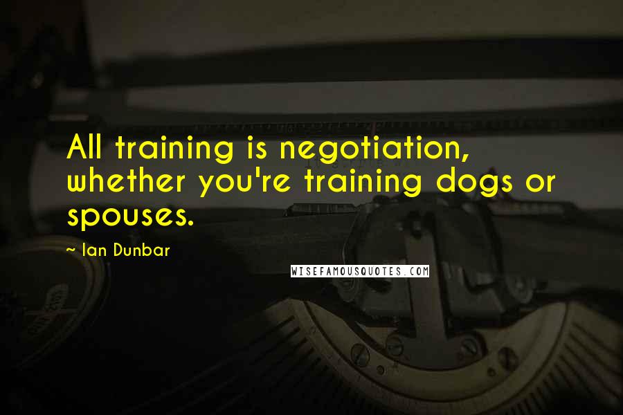 Ian Dunbar quotes: All training is negotiation, whether you're training dogs or spouses.