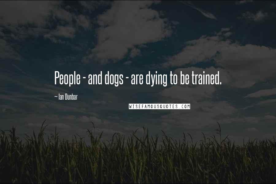Ian Dunbar quotes: People - and dogs - are dying to be trained.