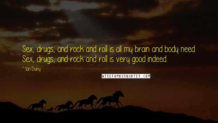 Ian Dury quotes: Sex, drugs, and rock and roll is all my brain and body need. Sex, drugs, and rock and roll is very good indeed. Ian Dury quotes: Sex, drugs, and rock and roll is all my brain and body need. Sex, drugs, and rock and roll is very good indeed.