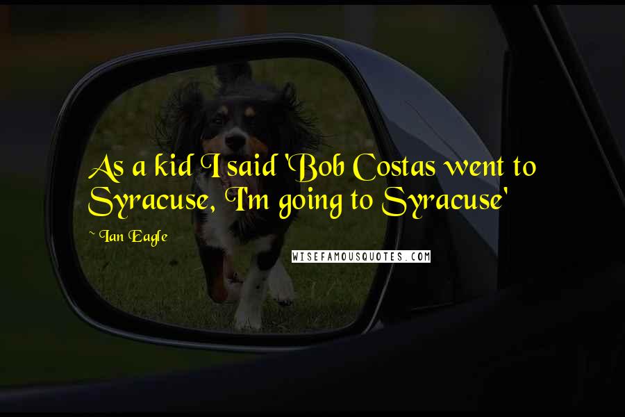 Ian Eagle quotes: As a kid I said 'Bob Costas went to Syracuse, I'm going to Syracuse'