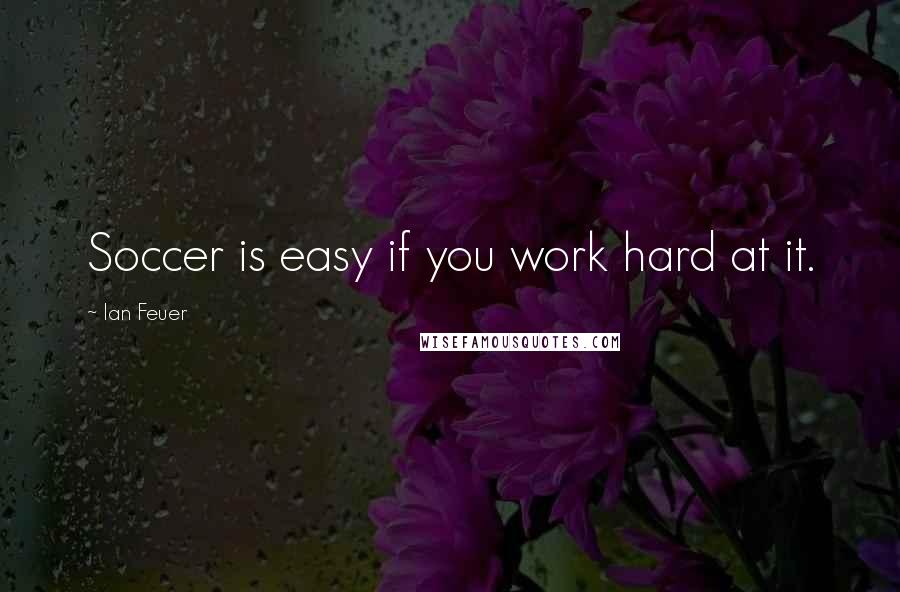 Ian Feuer quotes: Soccer is easy if you work hard at it.