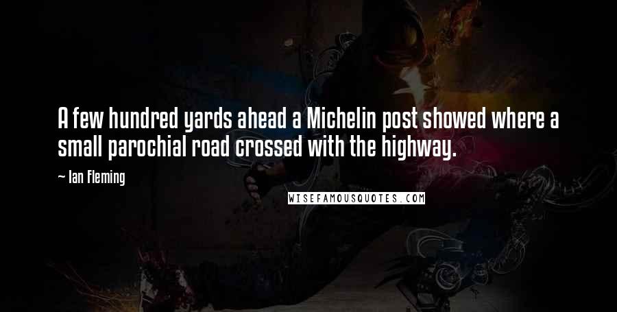 Ian Fleming quotes: A few hundred yards ahead a Michelin post showed where a small parochial road crossed with the highway.