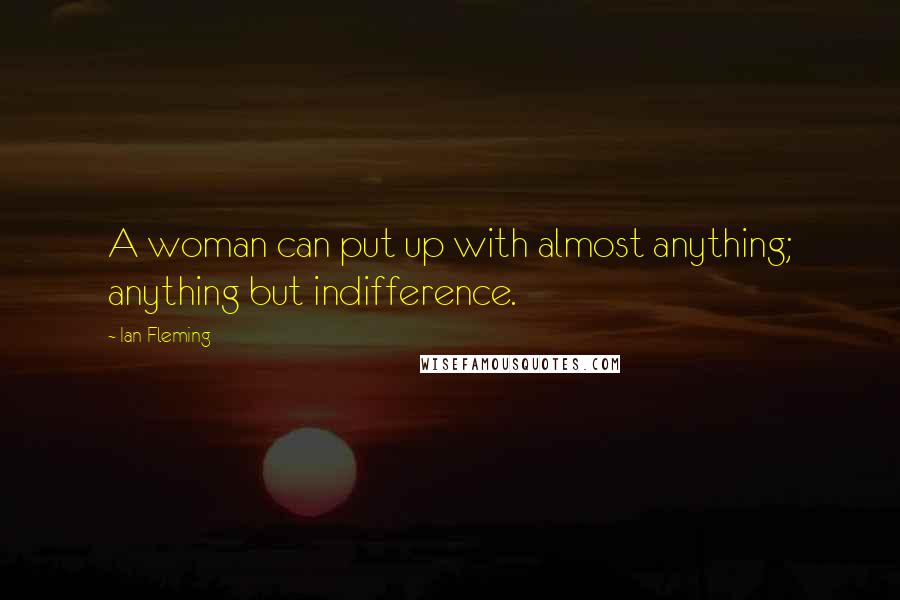 Ian Fleming quotes: A woman can put up with almost anything; anything but indifference.
