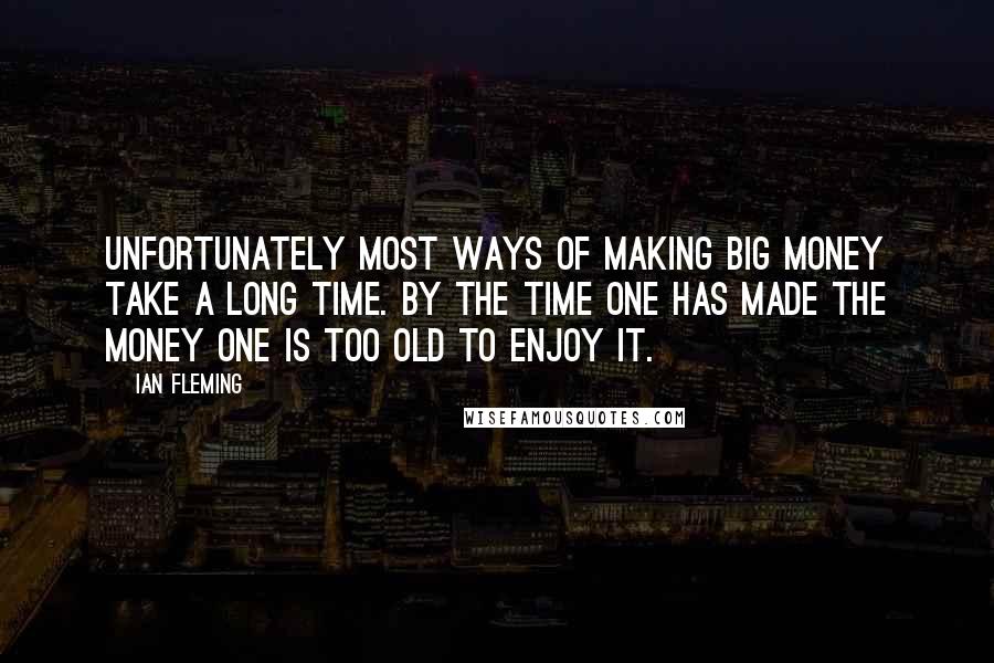 Ian Fleming quotes: Unfortunately most ways of making big money take a long time. By the time one has made the money one is too old to enjoy it.