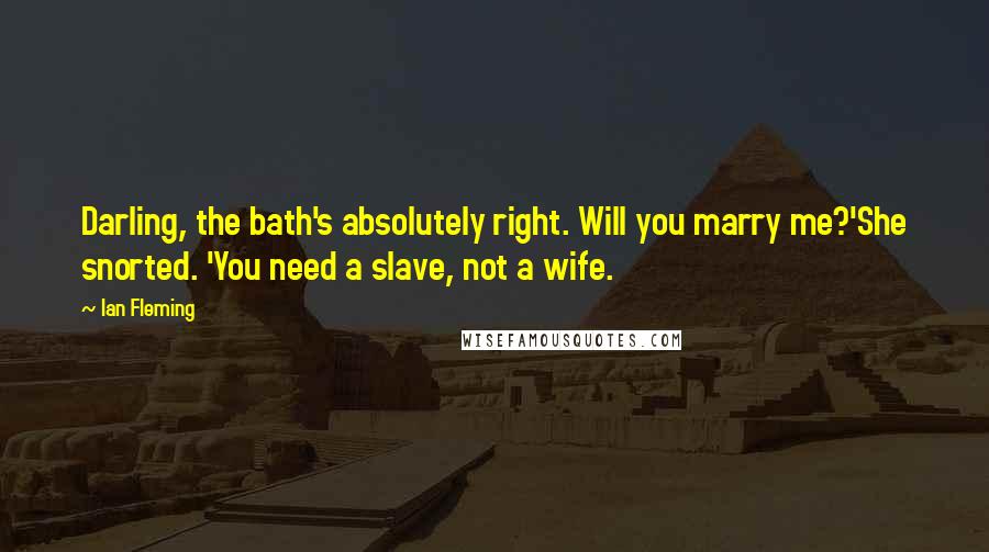 Ian Fleming quotes: Darling, the bath's absolutely right. Will you marry me?'She snorted. 'You need a slave, not a wife.