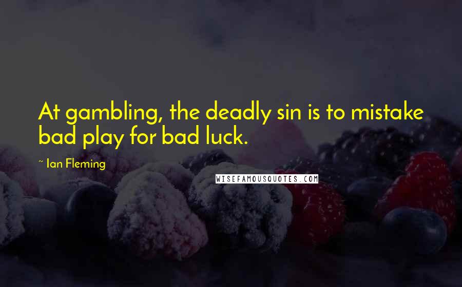 Ian Fleming quotes: At gambling, the deadly sin is to mistake bad play for bad luck.