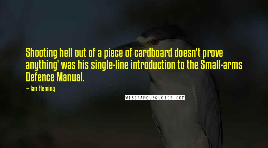 Ian Fleming quotes: Shooting hell out of a piece of cardboard doesn't prove anything' was his single-line introduction to the Small-arms Defence Manual.