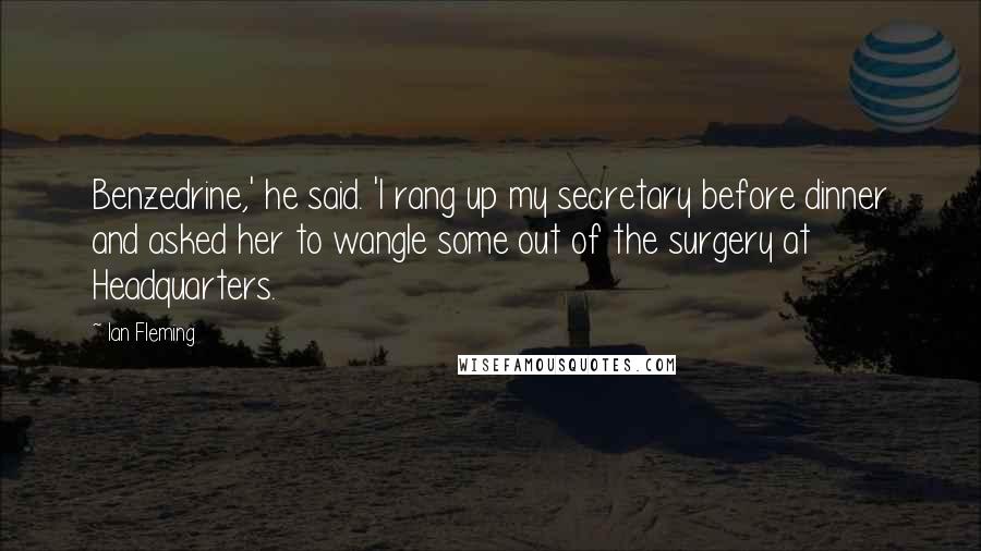 Ian Fleming quotes: Benzedrine,' he said. 'I rang up my secretary before dinner and asked her to wangle some out of the surgery at Headquarters.