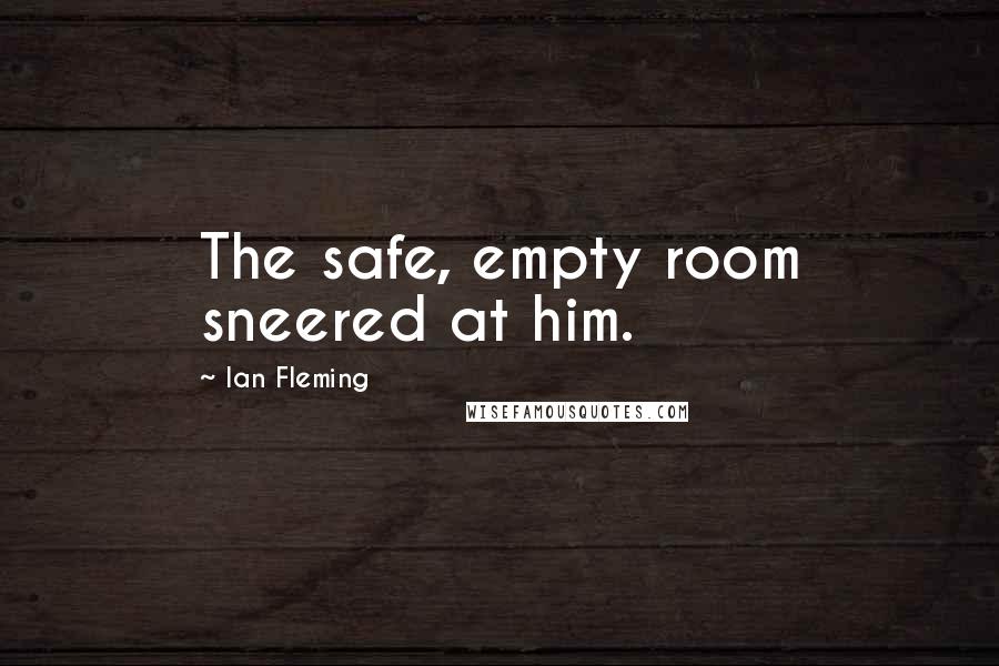 Ian Fleming quotes: The safe, empty room sneered at him.