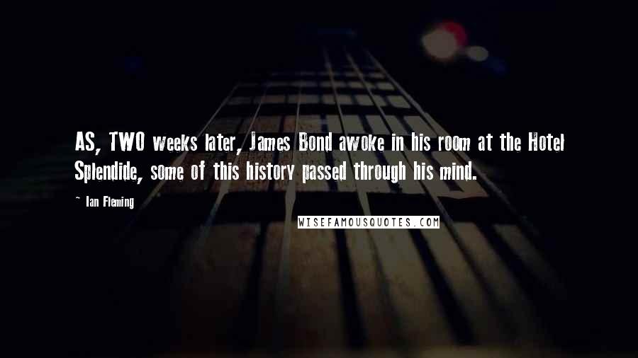 Ian Fleming quotes: AS, TWO weeks later, James Bond awoke in his room at the Hotel Splendide, some of this history passed through his mind.