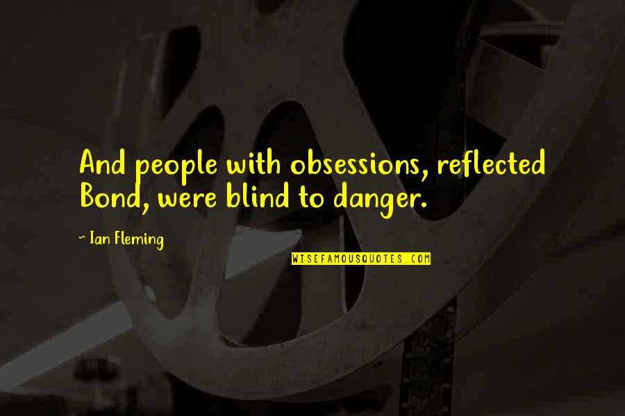 Ian Fleming Quotes By Ian Fleming: And people with obsessions, reflected Bond, were blind