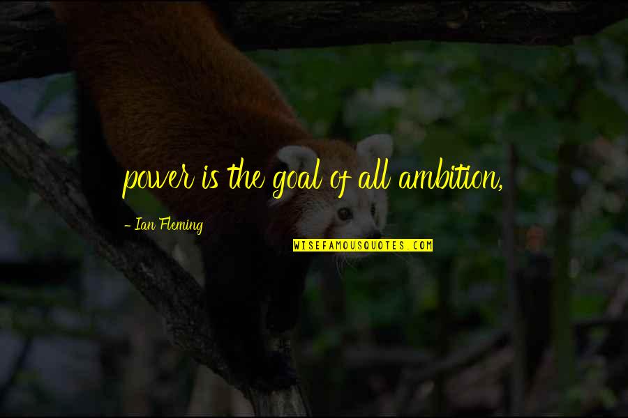 Ian Fleming Quotes By Ian Fleming: power is the goal of all ambition,