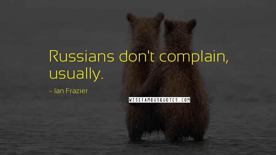 Ian Frazier quotes: Russians don't complain, usually.