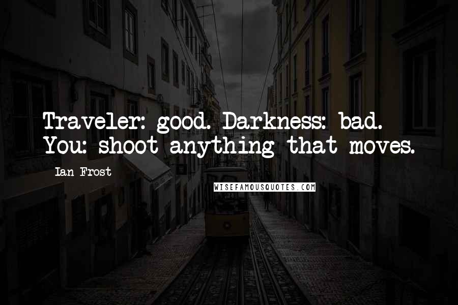 Ian Frost quotes: Traveler: good. Darkness: bad. You: shoot anything that moves.