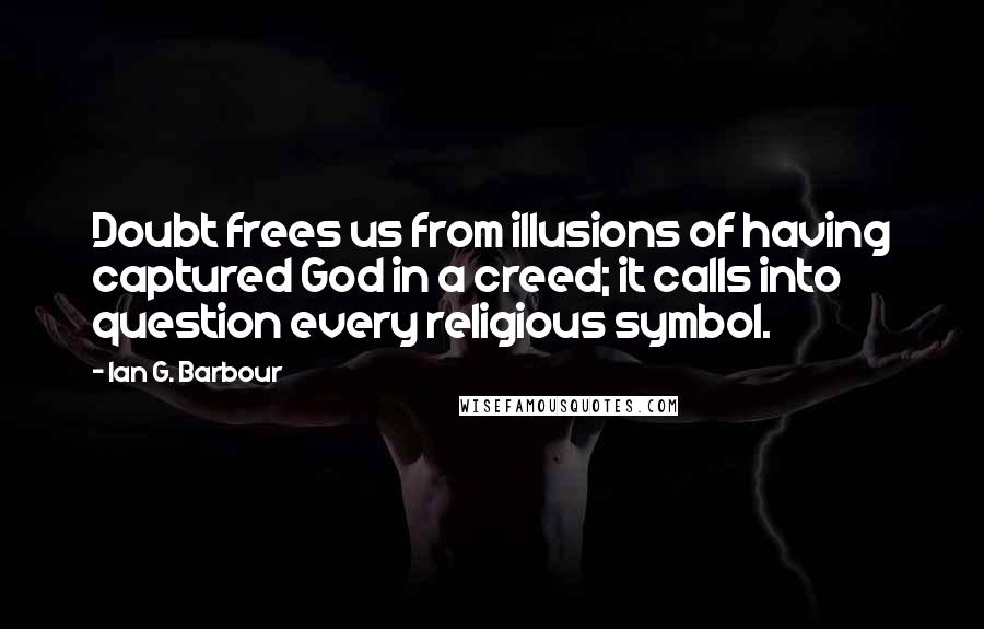 Ian G. Barbour quotes: Doubt frees us from illusions of having captured God in a creed; it calls into question every religious symbol.