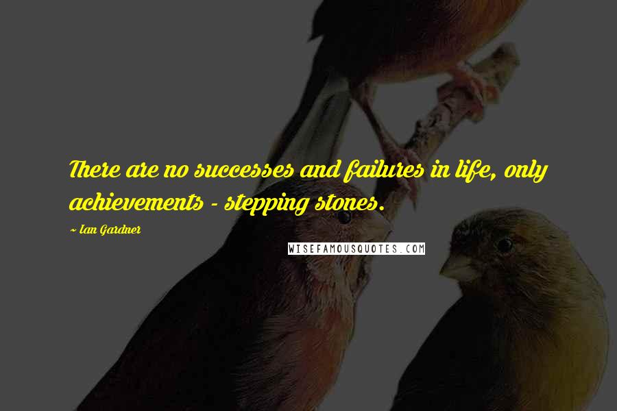 Ian Gardner quotes: There are no successes and failures in life, only achievements - stepping stones.