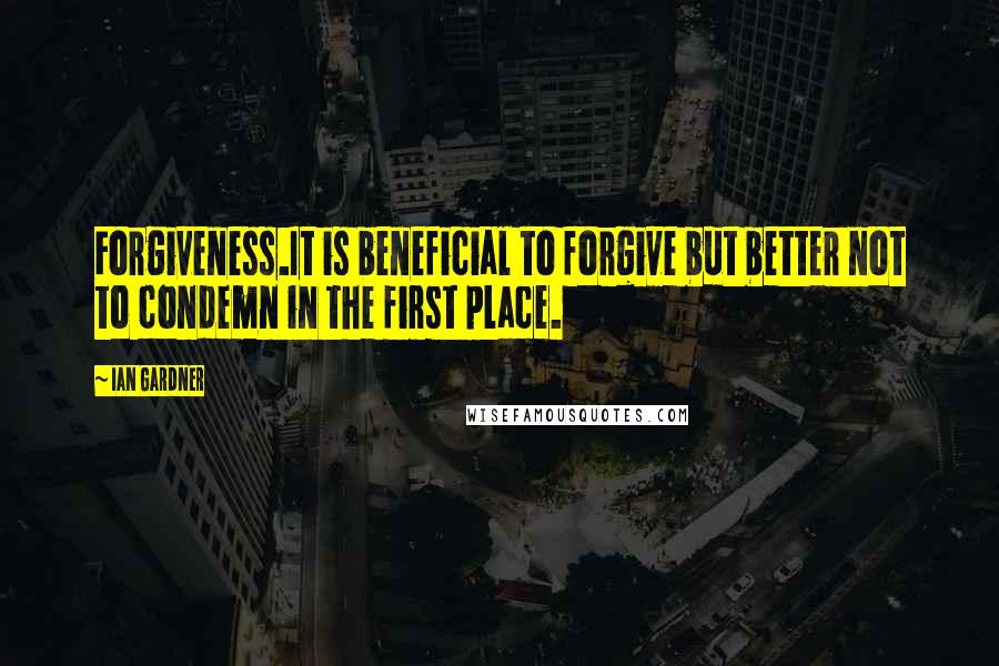 Ian Gardner quotes: Forgiveness.It is beneficial to forgive but better not to condemn in the first place.