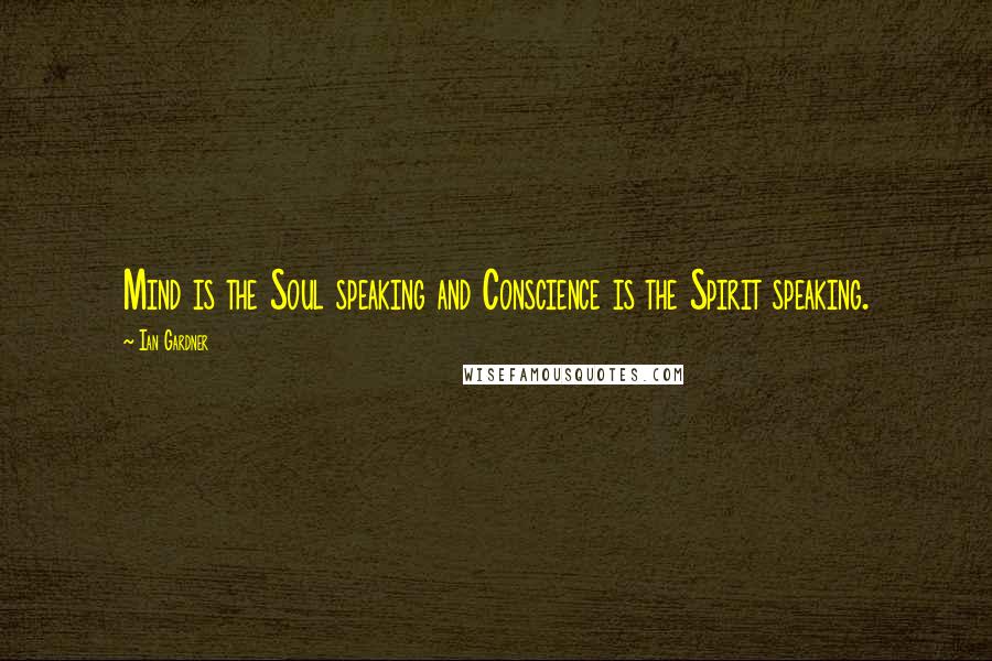 Ian Gardner quotes: Mind is the Soul speaking and Conscience is the Spirit speaking.