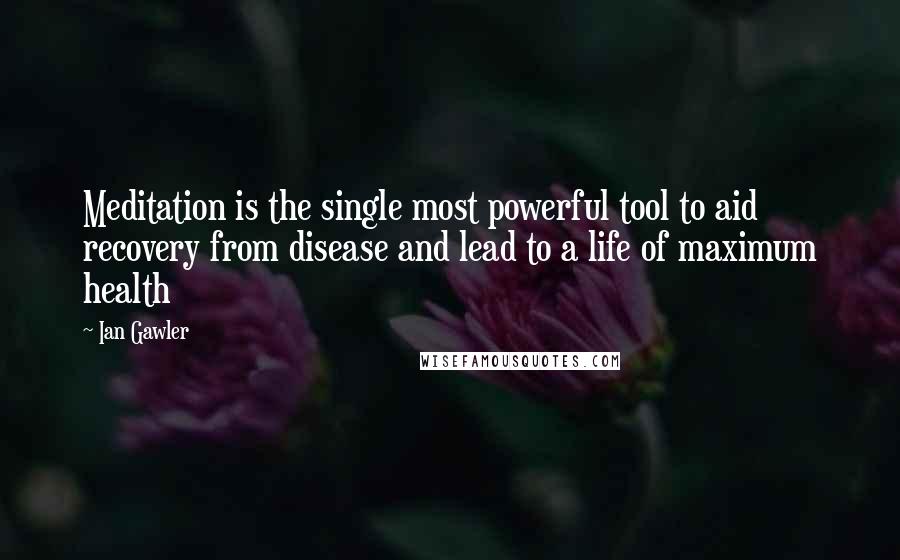 Ian Gawler quotes: Meditation is the single most powerful tool to aid recovery from disease and lead to a life of maximum health