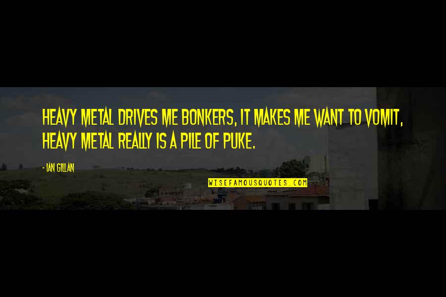 Ian Gillan Quotes By Ian Gillan: Heavy metal drives me bonkers, it makes me Ian Gillan Quotes By Ian Gillan: Heavy metal drives me bonkers, it makes me
