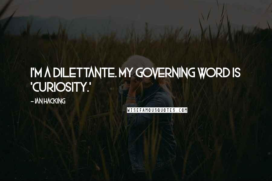 Ian Hacking quotes: I'm a dilettante. My governing word is 'curiosity.'