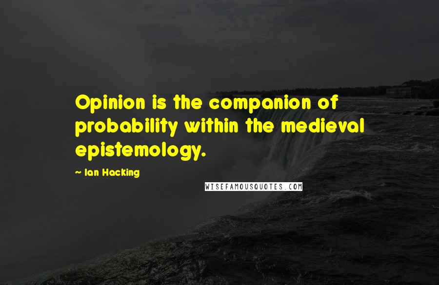 Ian Hacking quotes: Opinion is the companion of probability within the medieval epistemology.