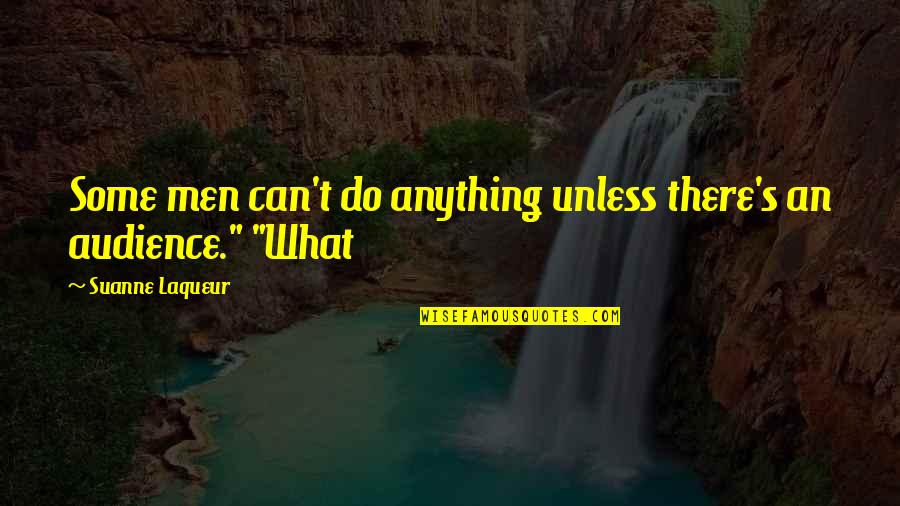 Ian Hamilton Finlay Quotes By Suanne Laqueur: Some men can't do anything unless there's an Ian Hamilton Finlay Quotes By Suanne Laqueur: Some men can't do anything unless there's an