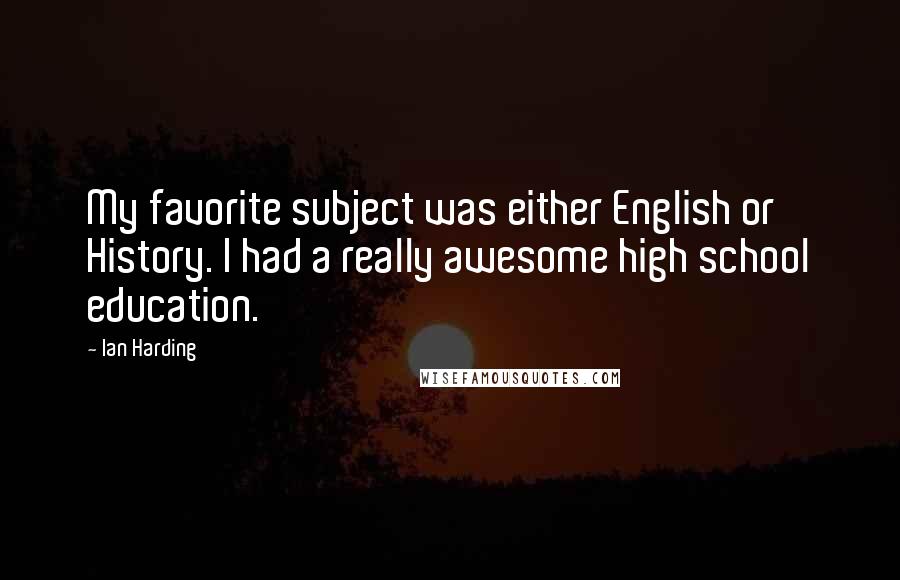 Ian Harding quotes: My favorite subject was either English or History. I had a really awesome high school education.