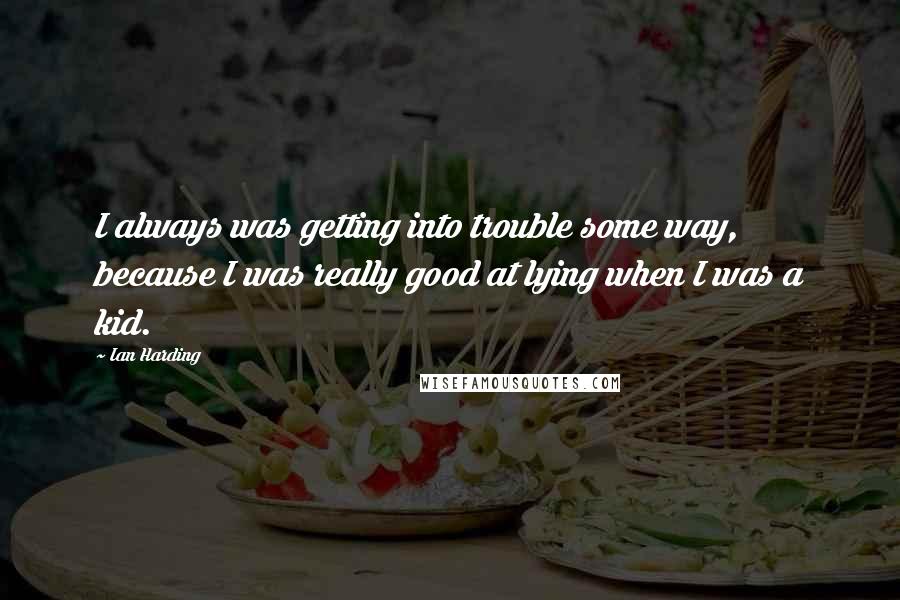 Ian Harding quotes: I always was getting into trouble some way, because I was really good at lying when I was a kid.