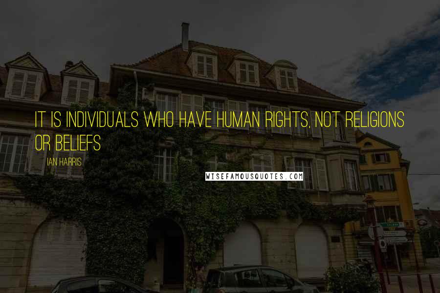 Ian Harris quotes: It is individuals who have human rights, not religions or beliefs