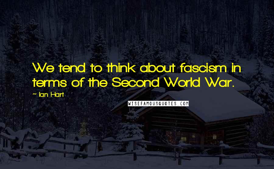 Ian Hart quotes: We tend to think about fascism in terms of the Second World War.