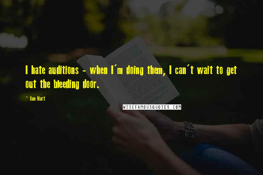 Ian Hart quotes: I hate auditions - when I'm doing them, I can't wait to get out the bleeding door.