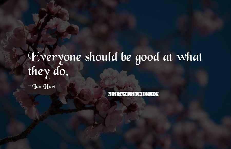Ian Hart quotes: Everyone should be good at what they do.