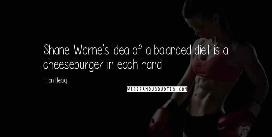 Ian Healy quotes: Shane Warne's idea of a balanced diet is a cheeseburger in each hand