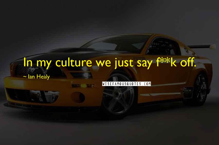 Ian Healy quotes: In my culture we just say f**k off.