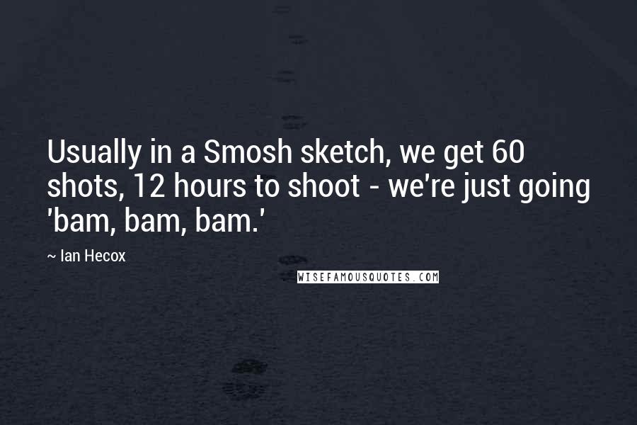 Ian Hecox quotes: Usually in a Smosh sketch, we get 60 shots, 12 hours to shoot - we're just going 'bam, bam, bam.'