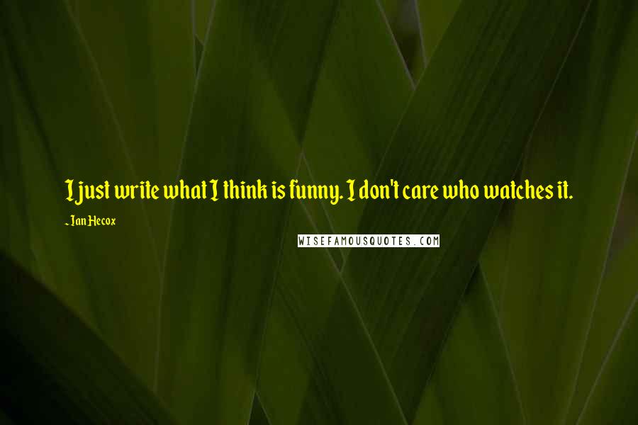 Ian Hecox quotes: I just write what I think is funny. I don't care who watches it.