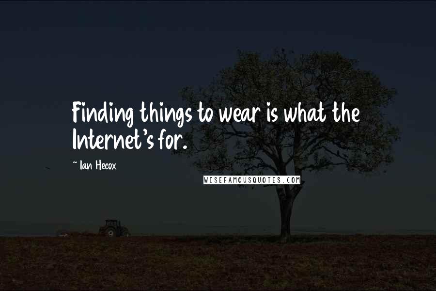 Ian Hecox quotes: Finding things to wear is what the Internet's for.