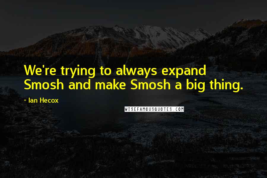 Ian Hecox quotes: We're trying to always expand Smosh and make Smosh a big thing.