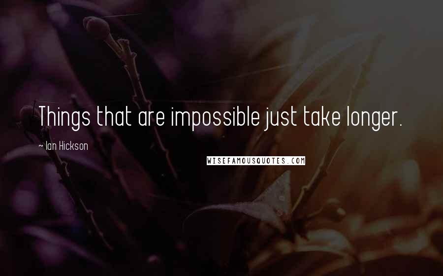 Ian Hickson quotes: Things that are impossible just take longer.