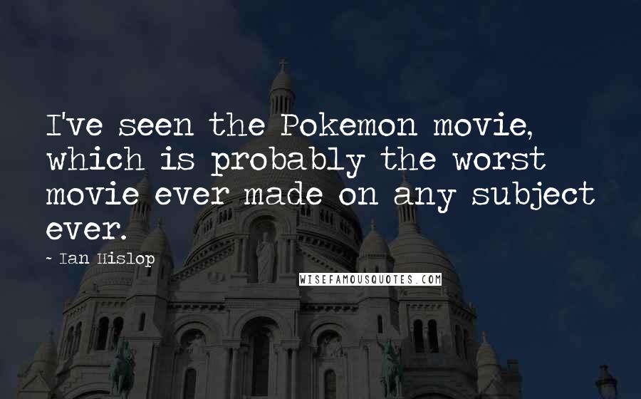 Ian Hislop quotes: I've seen the Pokemon movie, which is probably the worst movie ever made on any subject ever.