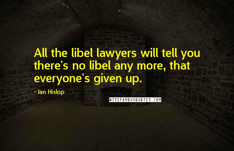 Ian Hislop quotes: All the libel lawyers will tell you there's no libel any more, that everyone's given up.