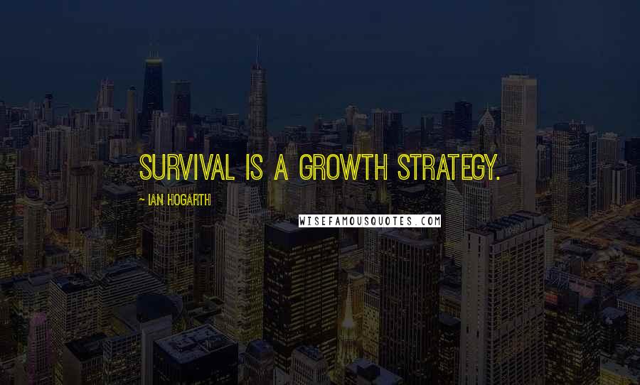 Ian Hogarth quotes: Survival is a growth strategy.