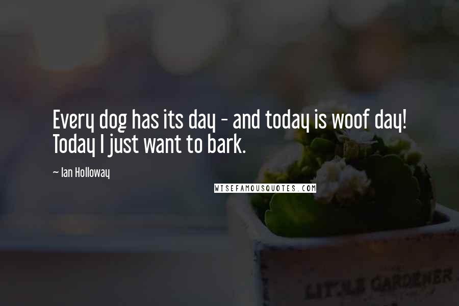 Ian Holloway quotes: Every dog has its day - and today is woof day! Today I just want to bark.