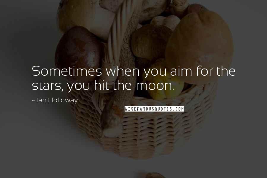 Ian Holloway quotes: Sometimes when you aim for the stars, you hit the moon.