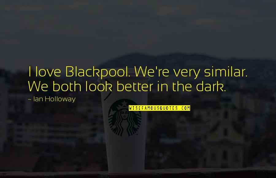 Ian Holloway Quotes By Ian Holloway: I love Blackpool. We're very similar. We both
