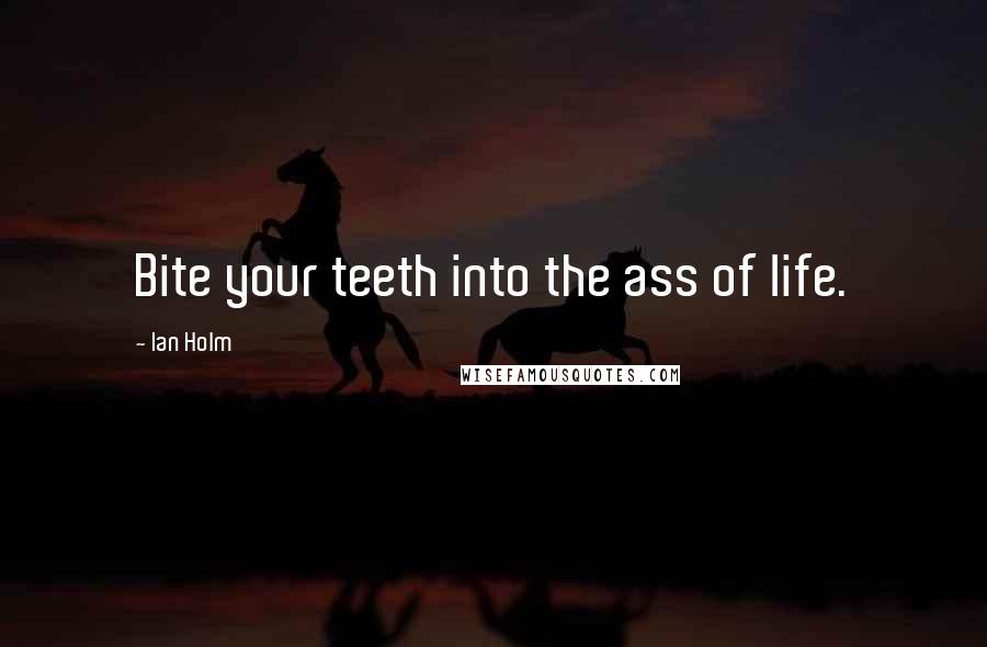 Ian Holm quotes: Bite your teeth into the ass of life.